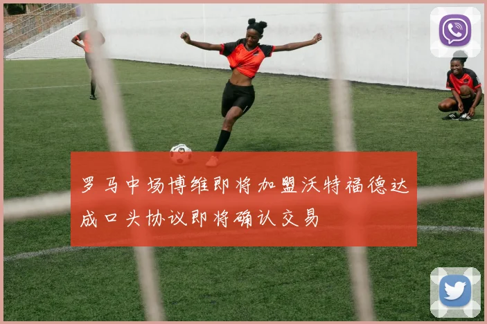 罗马中场博维即将加盟沃特福德达成口头协议即将确认交易