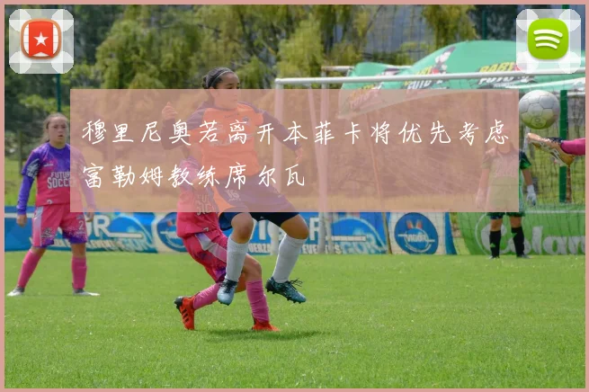 穆里尼奥若离开本菲卡将优先考虑富勒姆教练席尔瓦