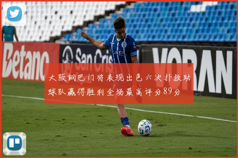 大阪钢巴门将表现出色六次扑救助球队赢得胜利全场最高评分89分