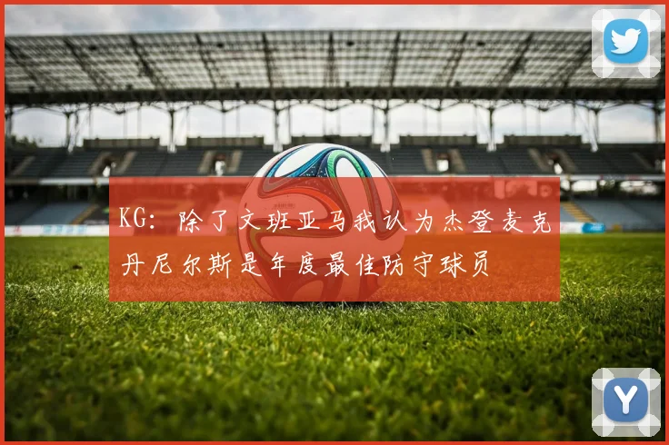 KG：除了文班亚马我认为杰登麦克丹尼尔斯是年度最佳防守球员