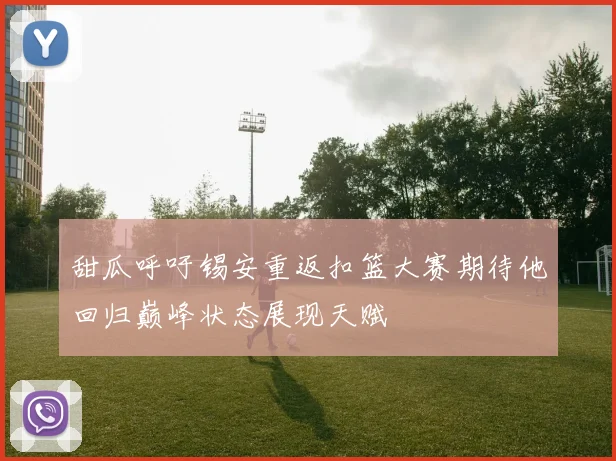 甜瓜呼吁锡安重返扣篮大赛期待他回归巅峰状态展现天赋
