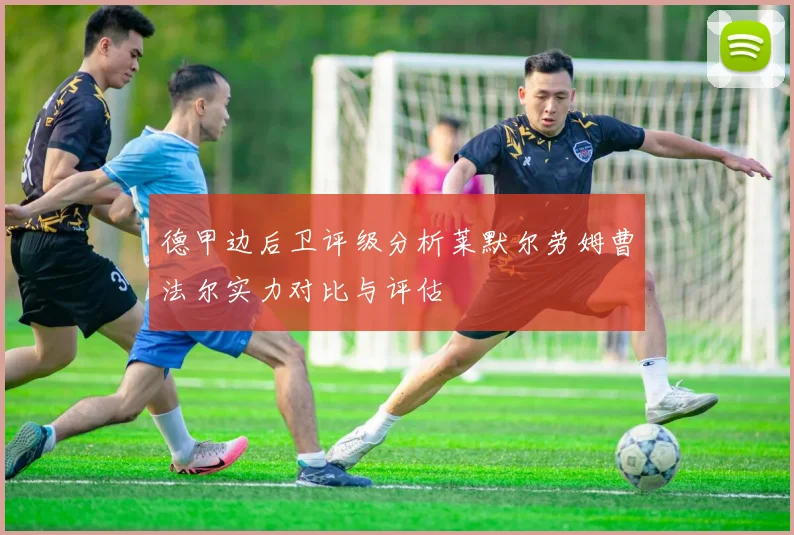 德甲边后卫评级分析莱默尔劳姆曹法尔实力对比与评估