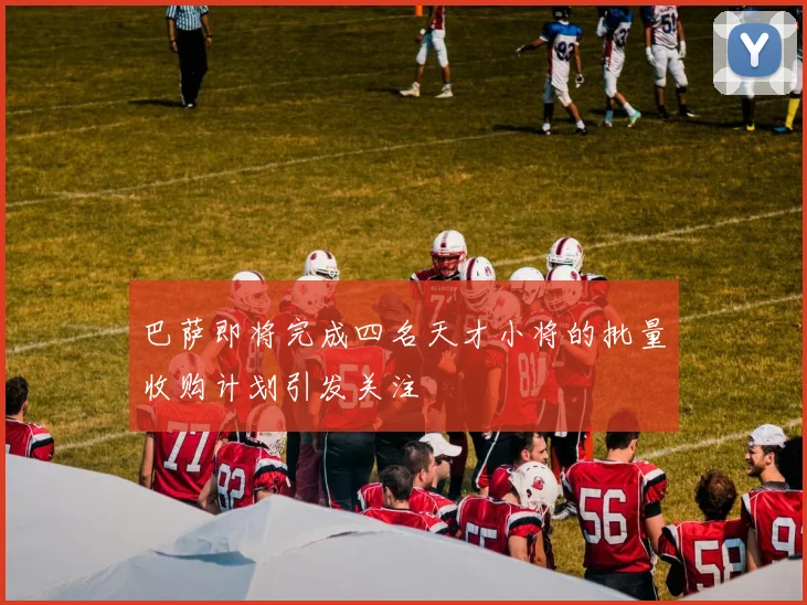 巴萨即将完成四名天才小将的批量收购计划引发关注