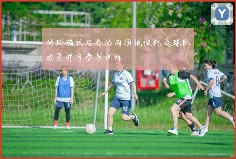 纳斯确认与乔治沟通他依然是球队成员并可参与训练