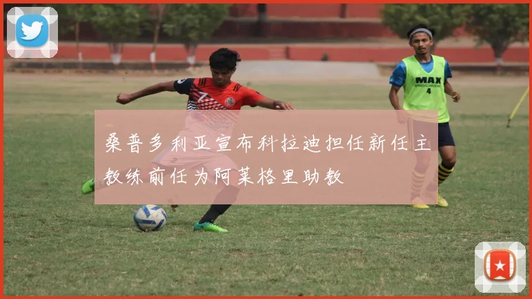 桑普多利亚宣布科拉迪担任新任主教练前任为阿莱格里助教
