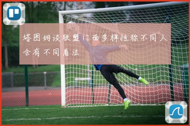 塔图姆谈联盟门面多样性称不同人会有不同看法