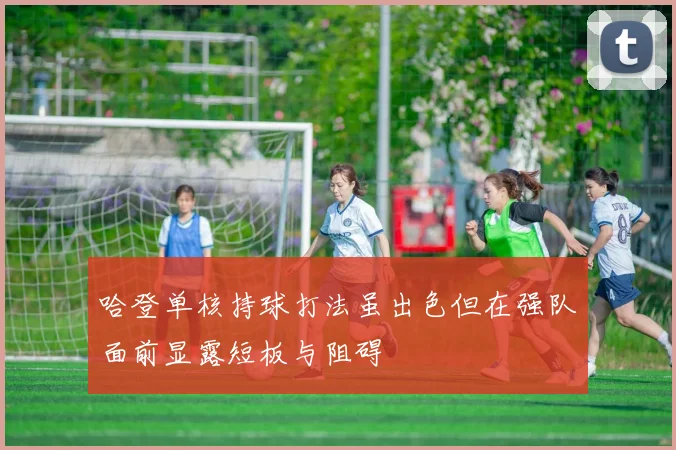 哈登单核持球打法虽出色但在强队面前显露短板与阻碍