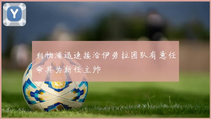 利物浦迅速接洽伊劳拉团队有意任命其为新任主帅