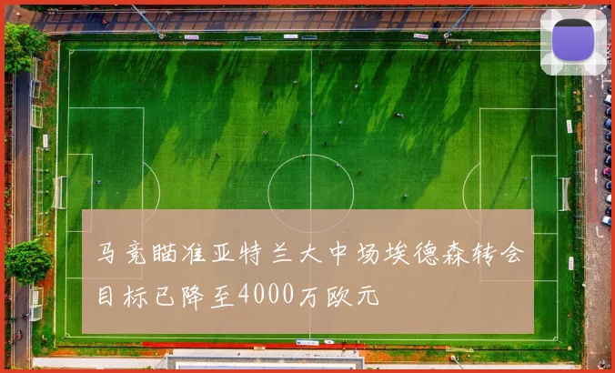 马竞瞄准亚特兰大中场埃德森转会目标已降至4000万欧元