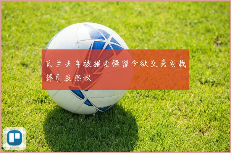 瓦兰去年被掘金强留今欲交易或裁掉引发热议