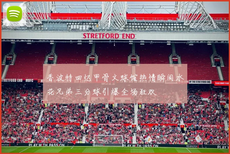 香波特回忆甲骨文球馆热情瞬间水花兄弟三分球引爆全场狂欢