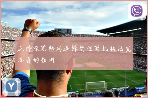 瓜帅深思熟虑选择离任时机铭记克洛普的教训