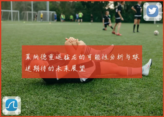 莱纳德重返猛龙的可能性分析与球迷期待的未来展望
